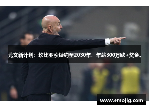 尤文新计划：坎比亚索续约至2030年，年薪300万欧+奖金。