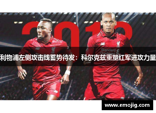 利物浦左侧攻击线蓄势待发：科尔克兹重塑红军进攻力量