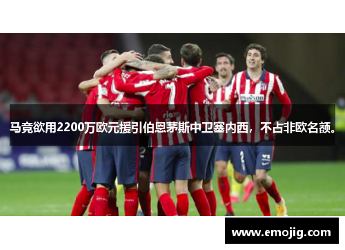 马竞欲用2200万欧元援引伯恩茅斯中卫塞内西，不占非欧名额。